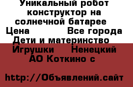Уникальный робот-конструктор на солнечной батарее › Цена ­ 2 790 - Все города Дети и материнство » Игрушки   . Ненецкий АО,Коткино с.